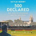 Berry, Scyld - 500 Declared, the joys of covering 500 Tests